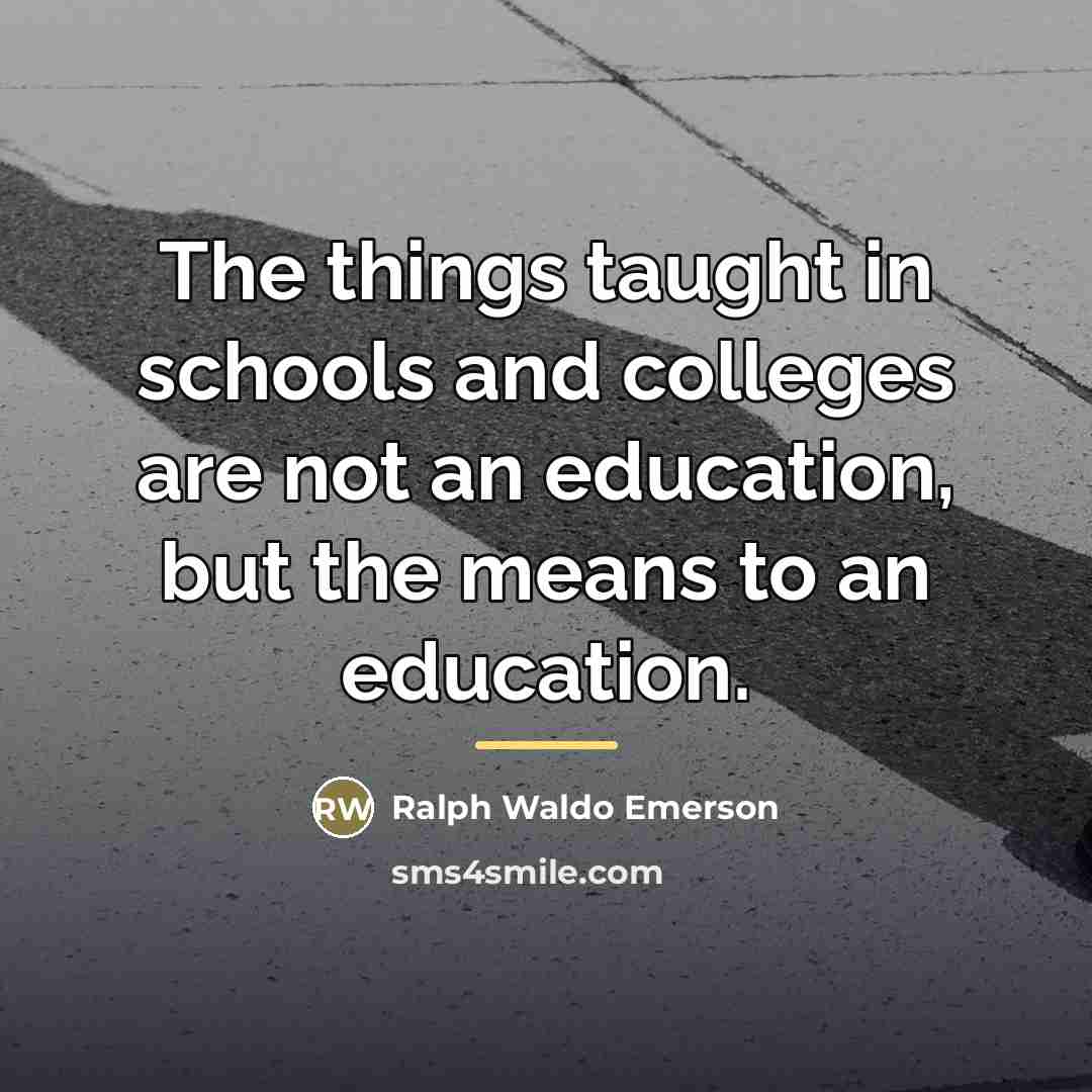 “The things taught in schools and colleges are not an…” quote by Ralph Waldo Emerson