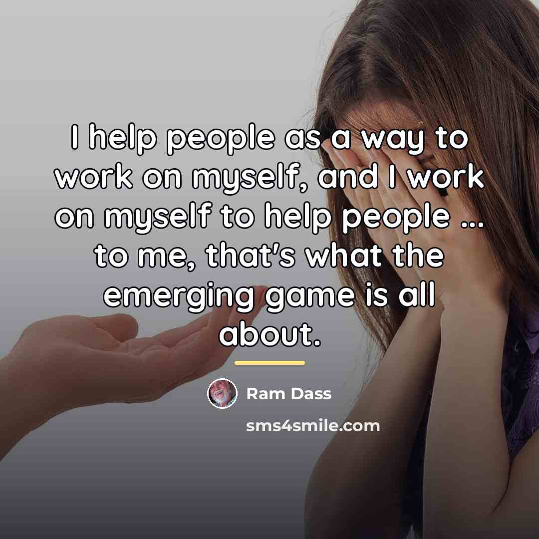 “I help people as a way to work on myself,…” quote by Ram Dass