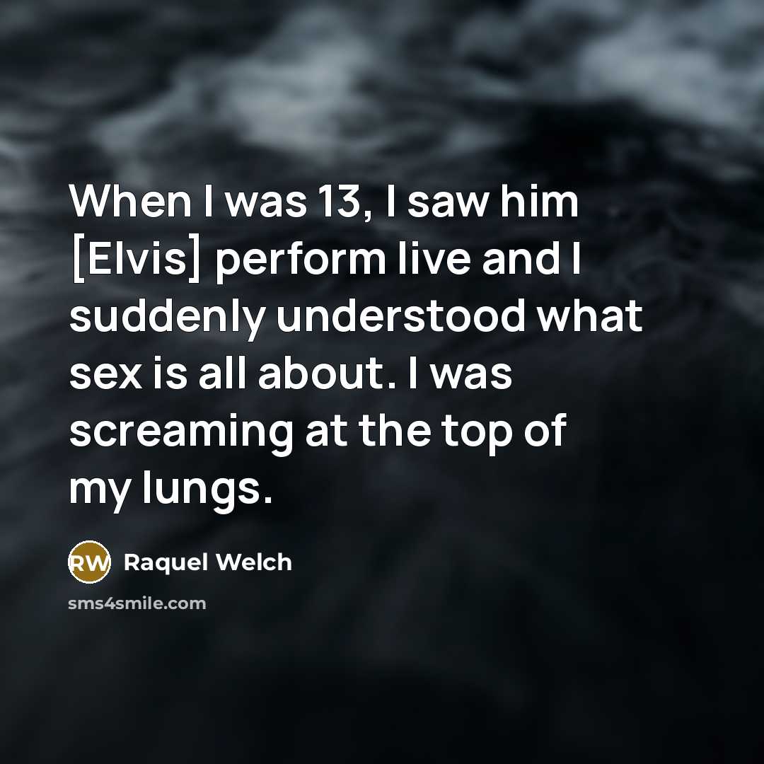 “When I was 13, I saw him [Elvis] perform live…” quote by Raquel Welch