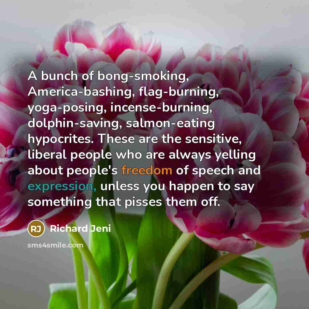 “A bunch of bong-smoking, America-bashing, flag-burning, yoga-posing, incense-burning, dolphin-saving, salmon-eating…” quote by Richard Jeni