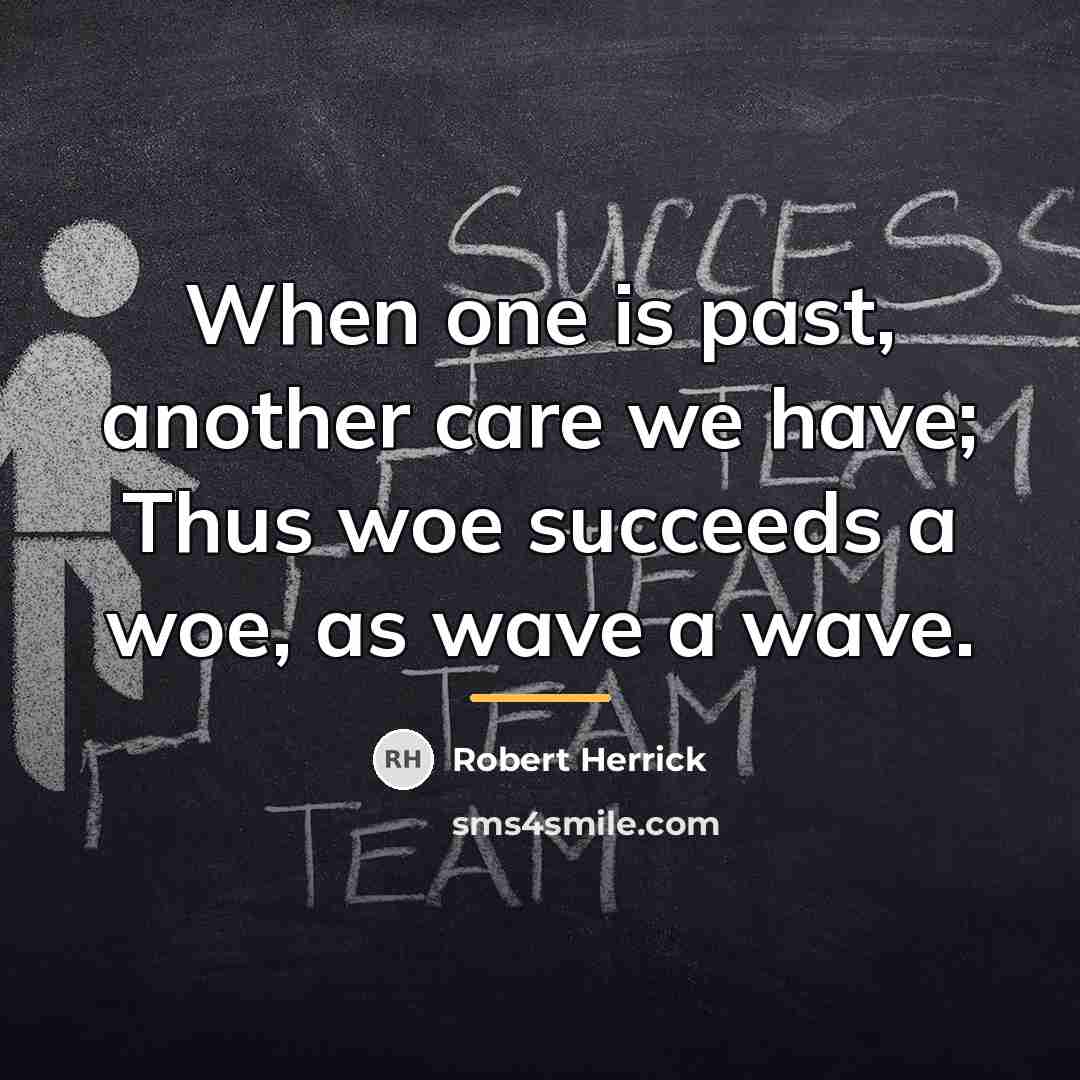 “When one is past, another care we have; Thus woe…” quote by Robert Herrick