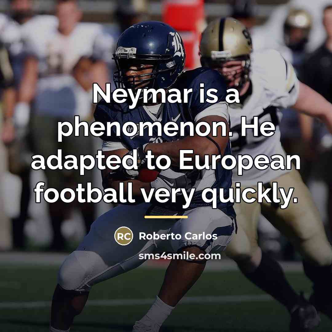 “Neymar is a phenomenon. He adapted to European football very…” quote by Roberto Carlos