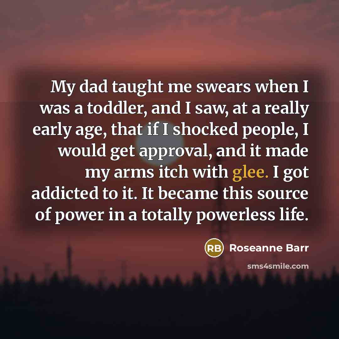 “My dad taught me swears when I was a toddler,…” quote by Roseanne Barr