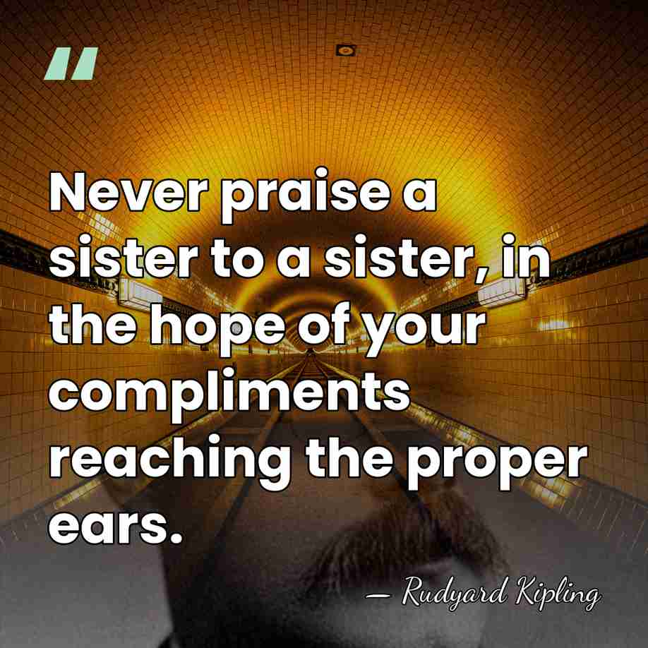 Never praise a sister to a sister, in the hope of your&hellip; - Rudyard Kipling
