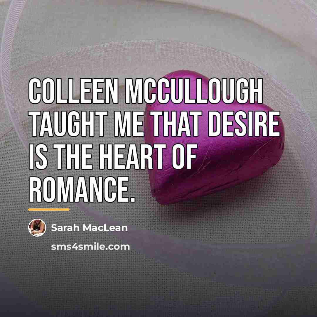“Colleen McCullough taught me that desire is the heart of…” quote by Sarah MacLean
