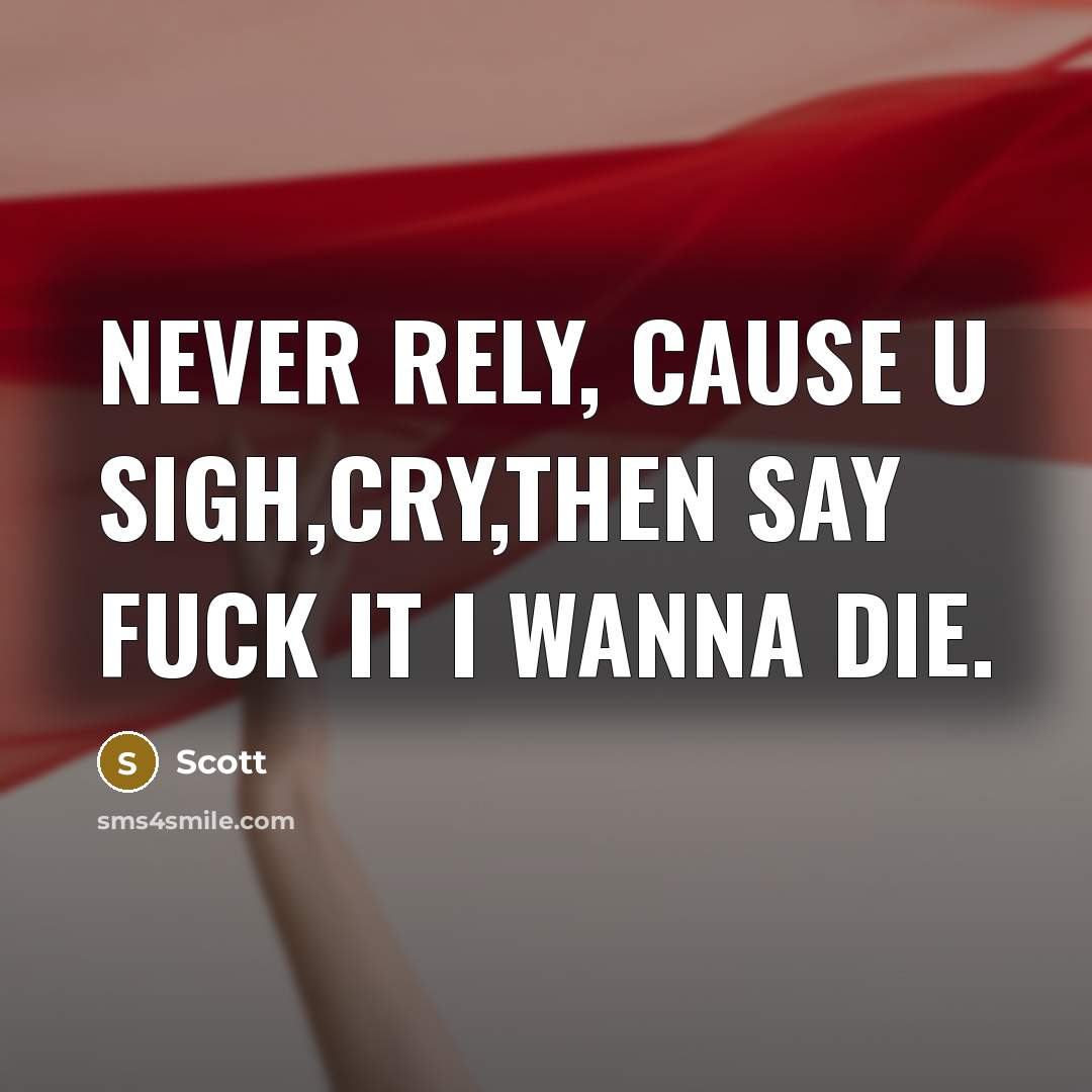 “Never rely, cause u sigh,cry,then say fuck it I wanna…” quote by Scott