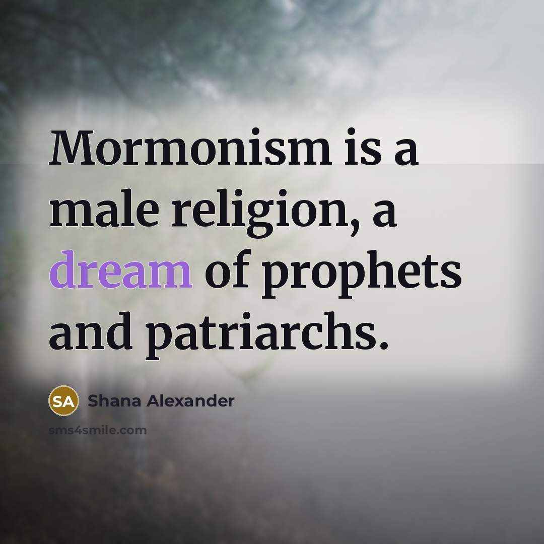 “Mormonism is a male religion, a dream of prophets and…” quote by Shana Alexander
