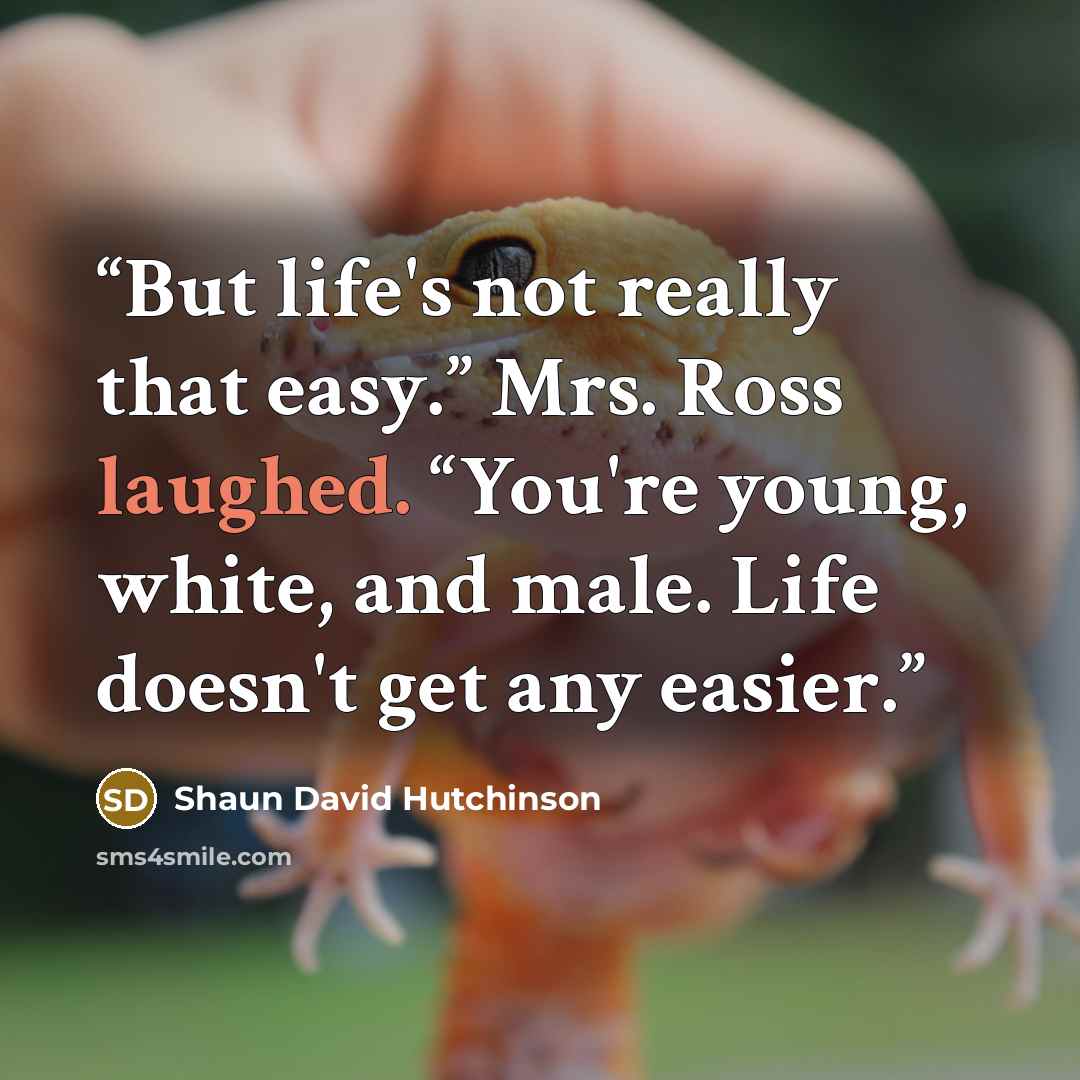“But life's not really that easy.” Mrs. Ross laughed. “You're young, white, and male. Life doesn't get any easier.” quote by Shaun David Hutchinson