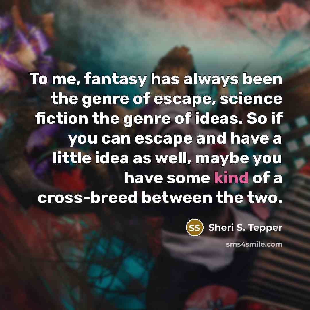 “To me, fantasy has always been the genre of escape,…” quote by Sheri S. Tepper
