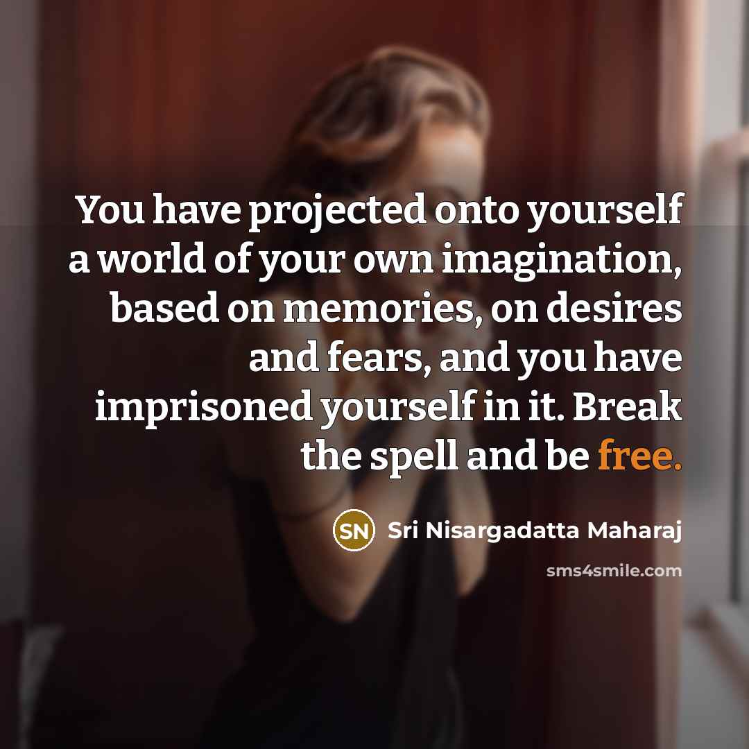 “You have projected onto yourself a world of your own…” quote by Sri Nisargadatta Maharaj
