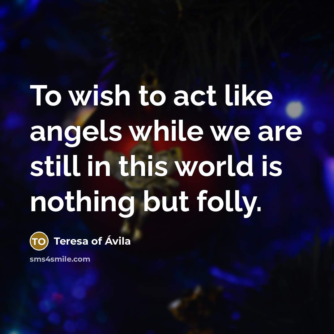 “To wish to act like angels while we are still…” quote by Teresa of Avila