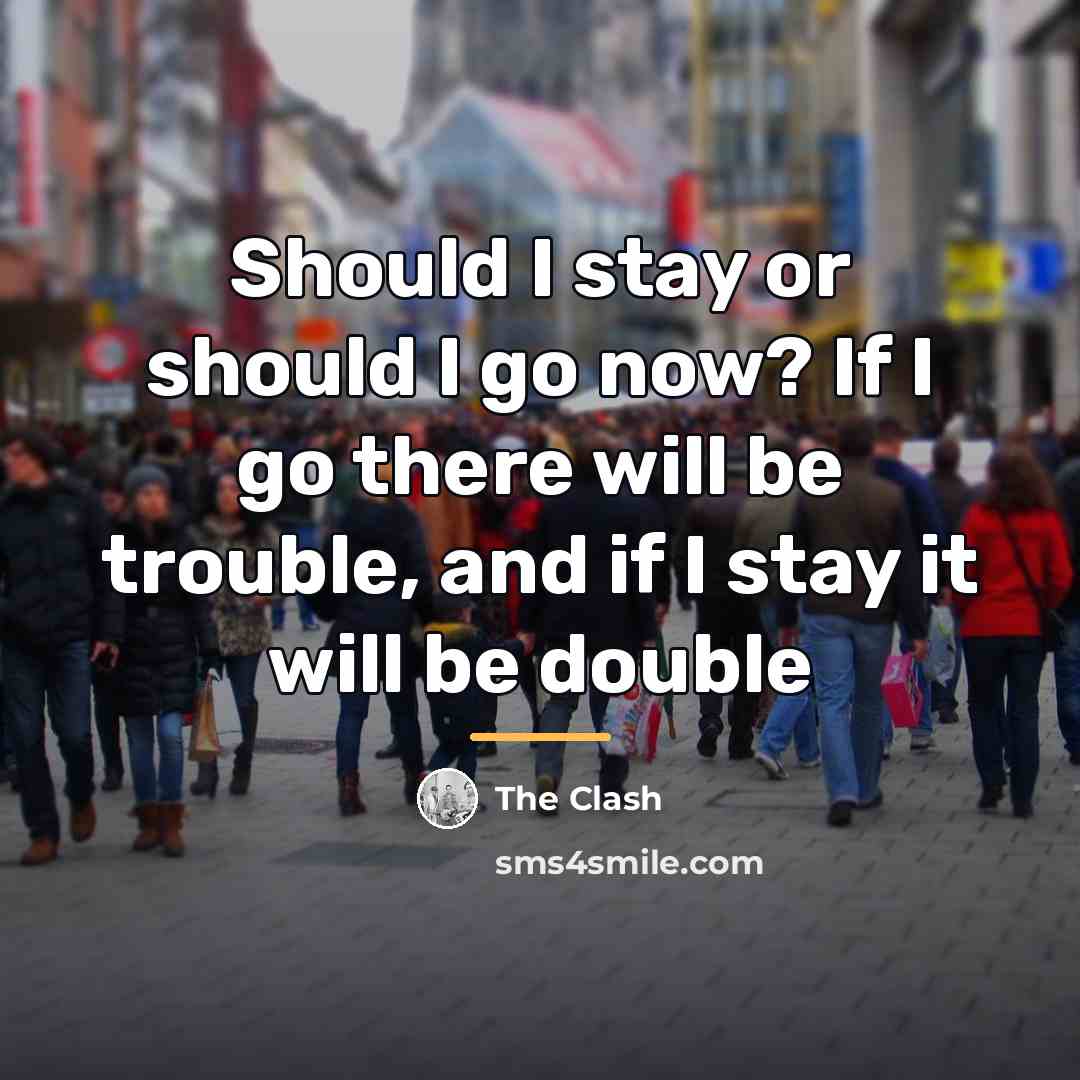 “Should I stay or should I go now? If I…” quote by The Clash