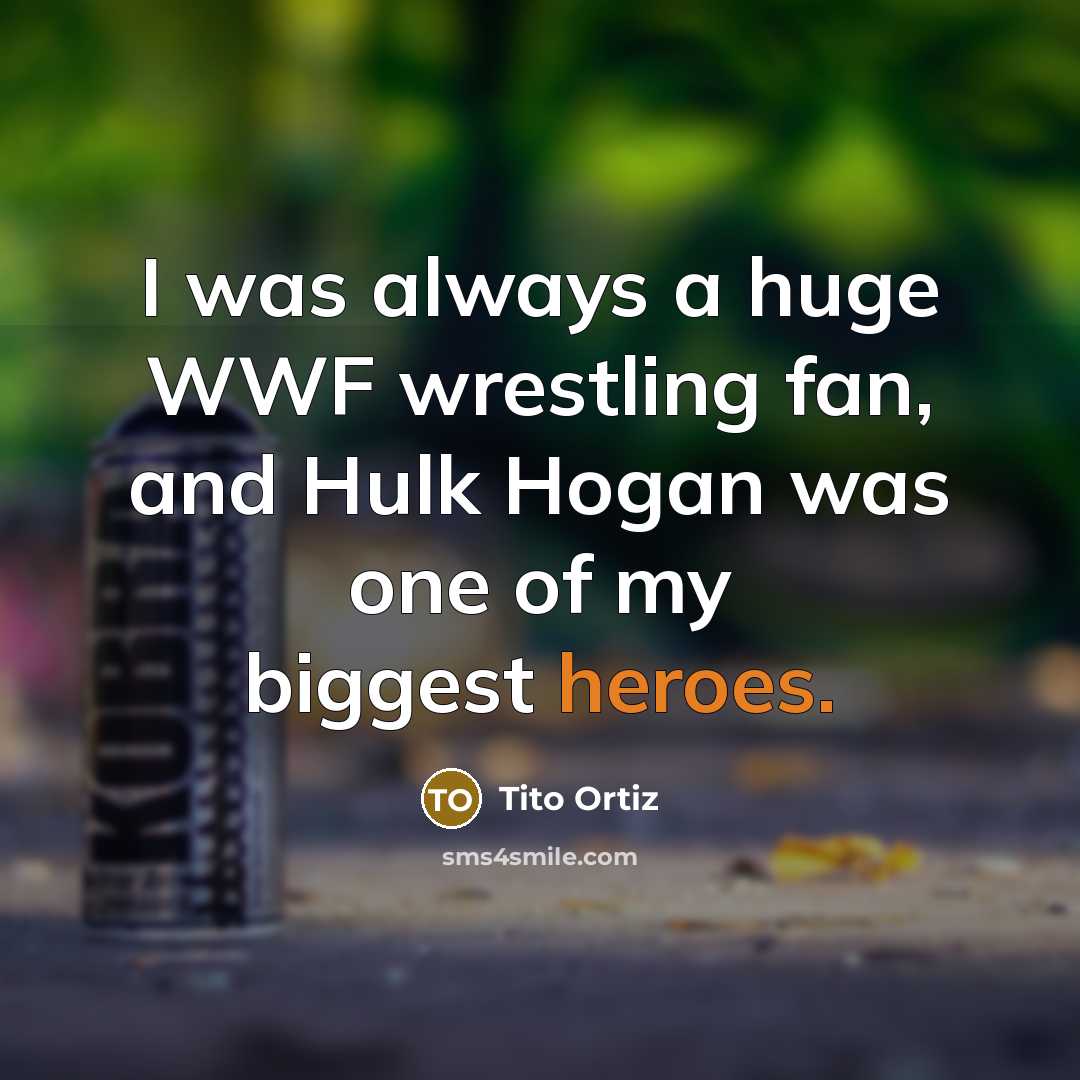 “I was always a huge WWF wrestling fan, and Hulk…” quote by Tito Ortiz