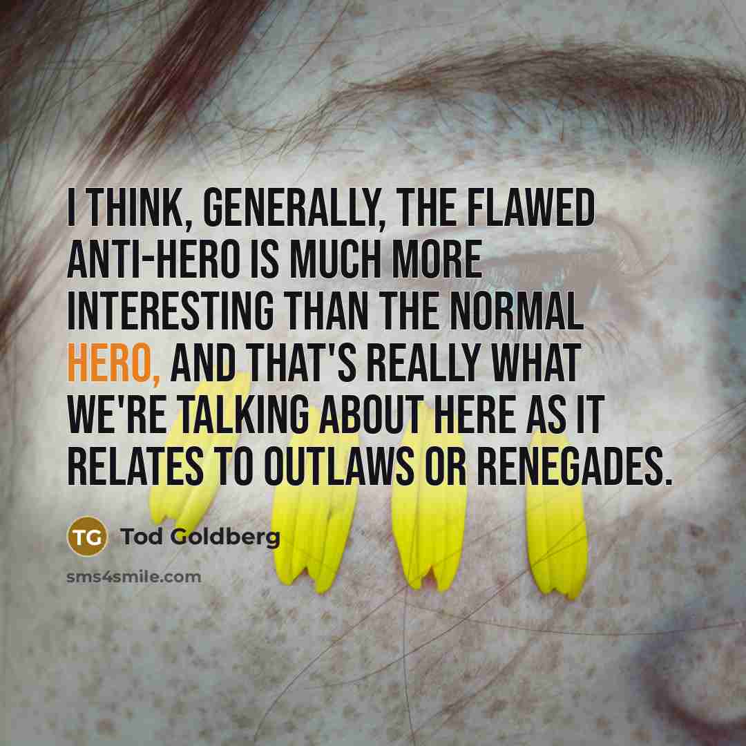 “I think, generally, the flawed anti-hero is much more interesting…” quote by Tod Goldberg