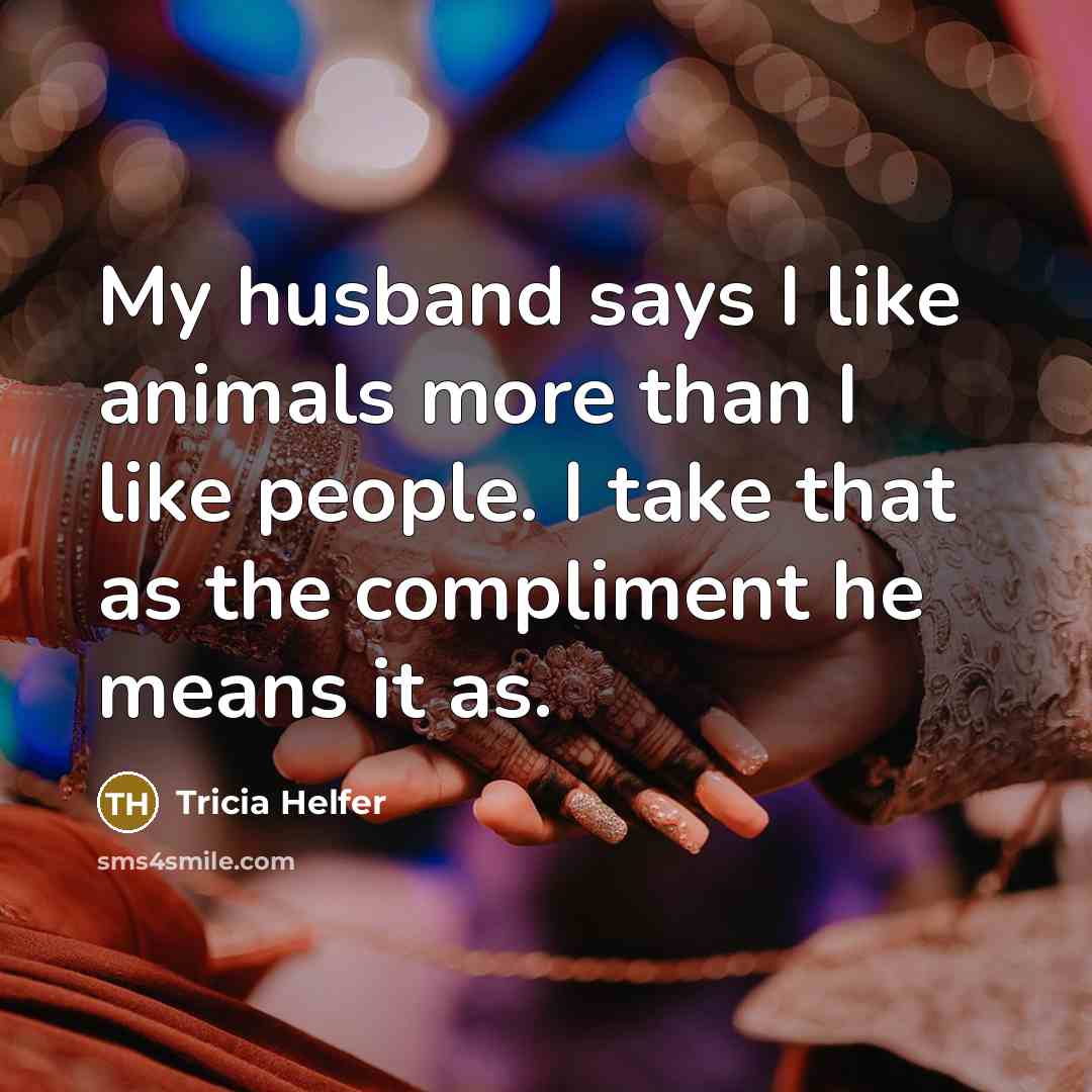 “My husband says I like animals more than I like…” quote by Tricia Helfer
