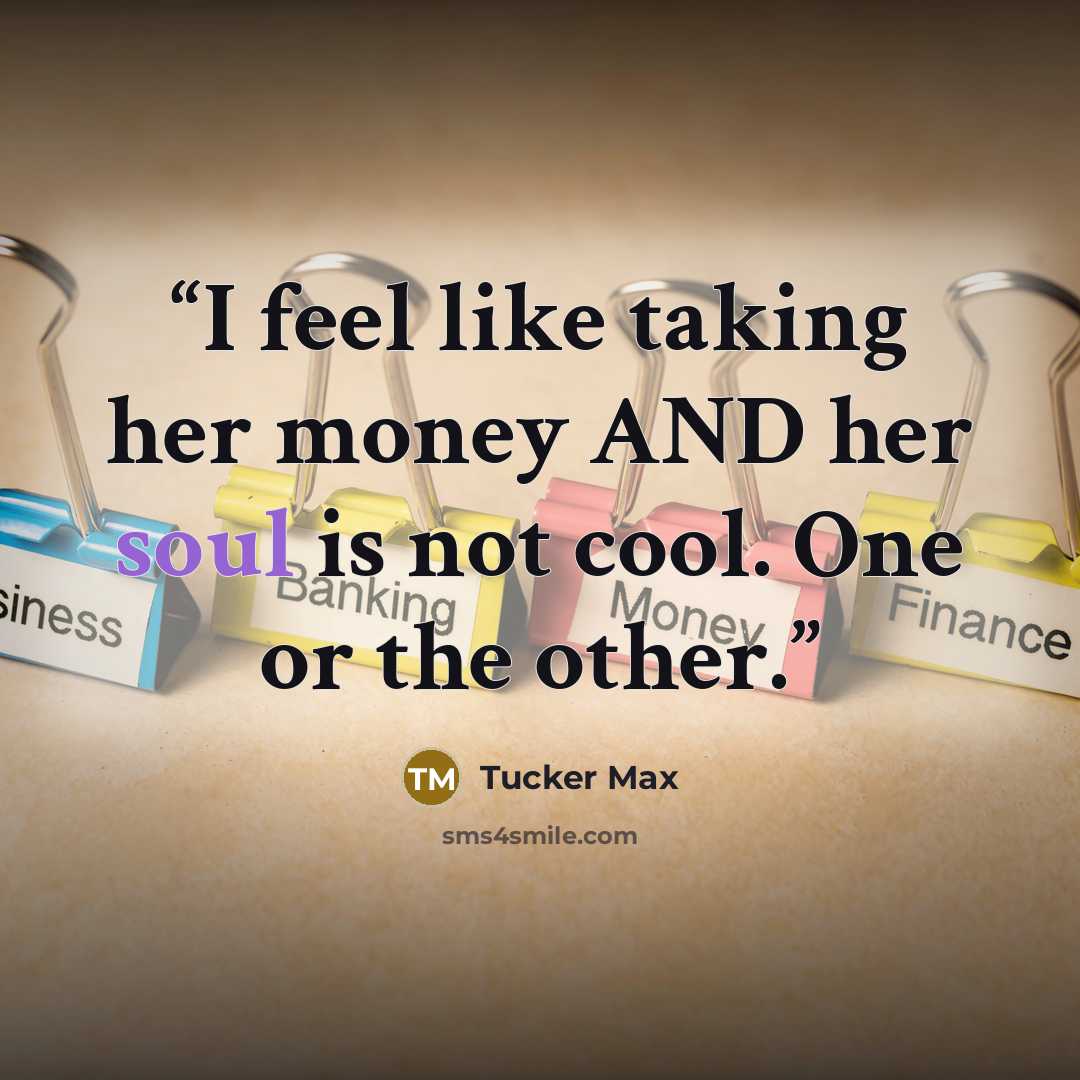 “I feel like taking her money AND her soul is not cool. One or the other.” quote by Tucker Max