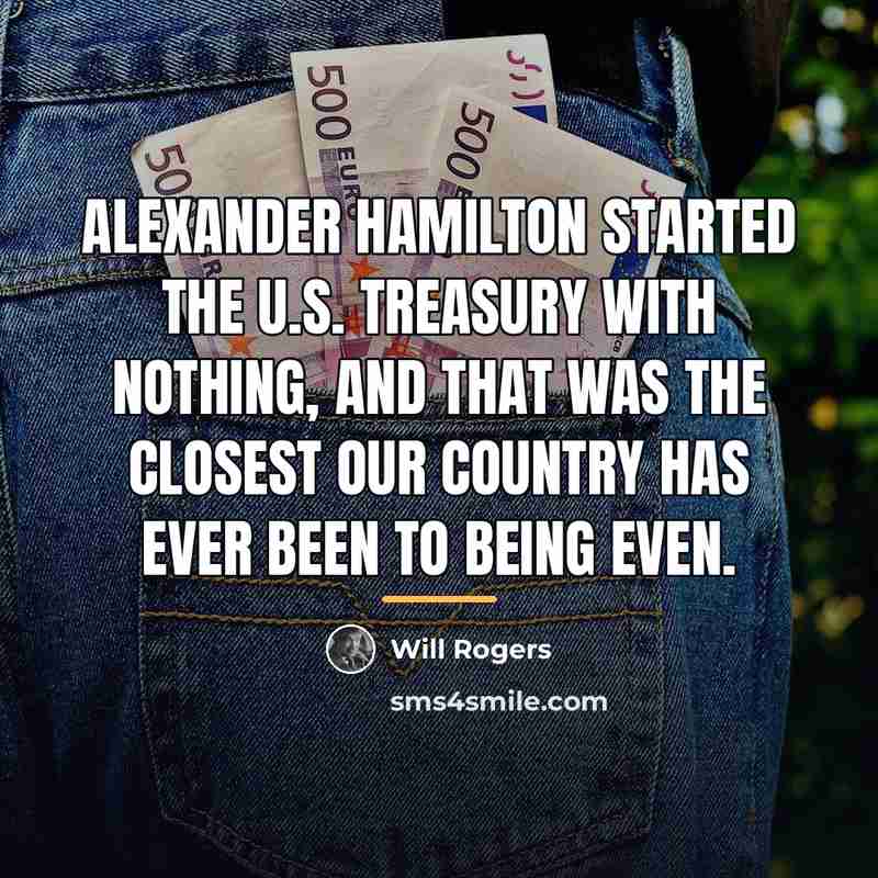 “Alexander Hamilton started the U.S. Treasury with nothing, and that…” quote by Will Rogers