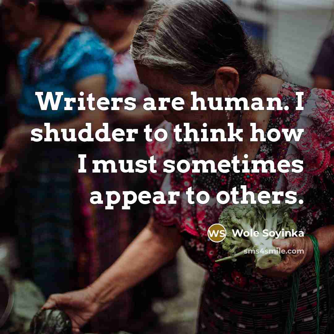 “Writers are human. I shudder to think how I must…” quote by Wole Soyinka