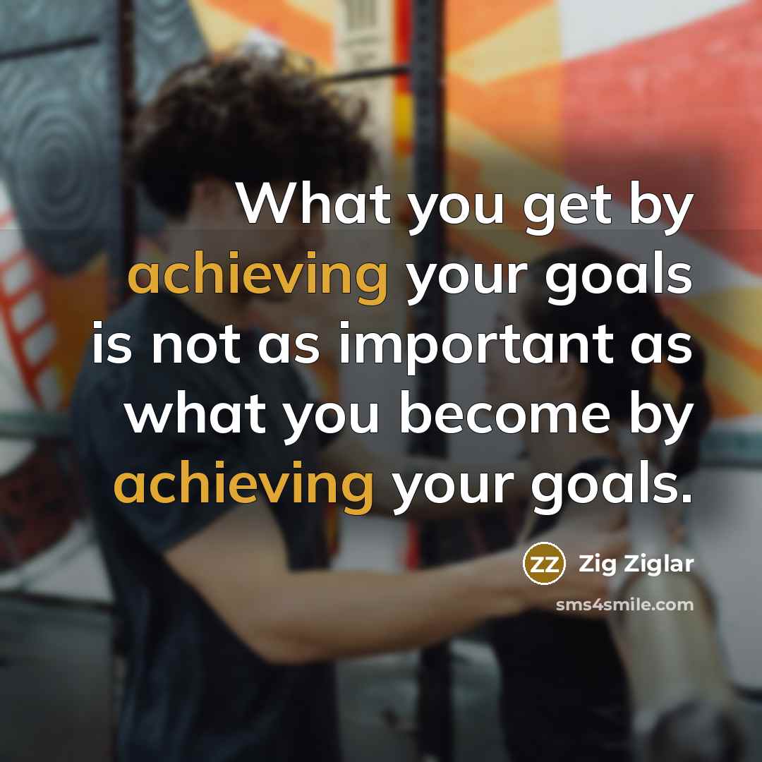 “What you get by achieving your goals is not as important as what you become by achieving your goals.” quote by Zig Ziglar