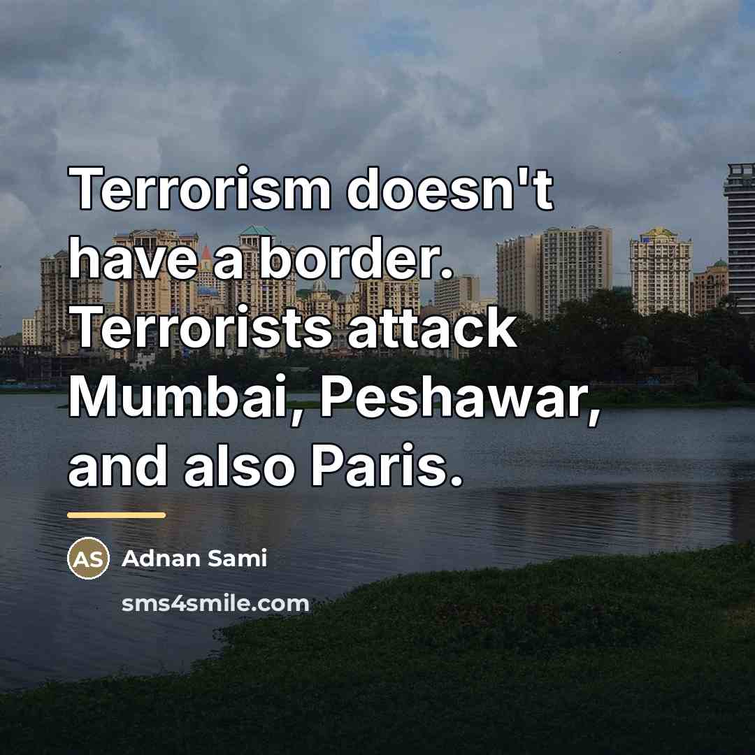 “Terrorism doesn't have a border. Terrorists attack Mumbai, Peshawar, and…” quote by Adnan Sami