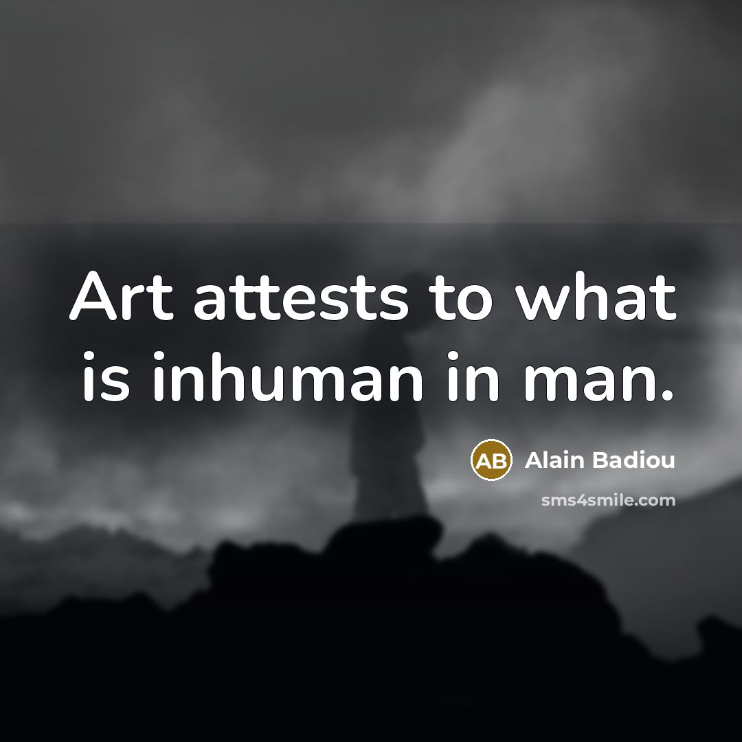 “Art attests to what is inhuman in man.…” quote by Alain Badiou
