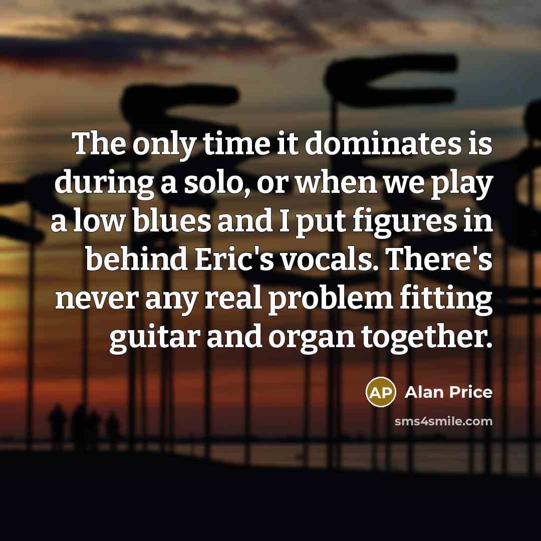 “The only time it dominates is during a solo, or…” quote by Alan Price