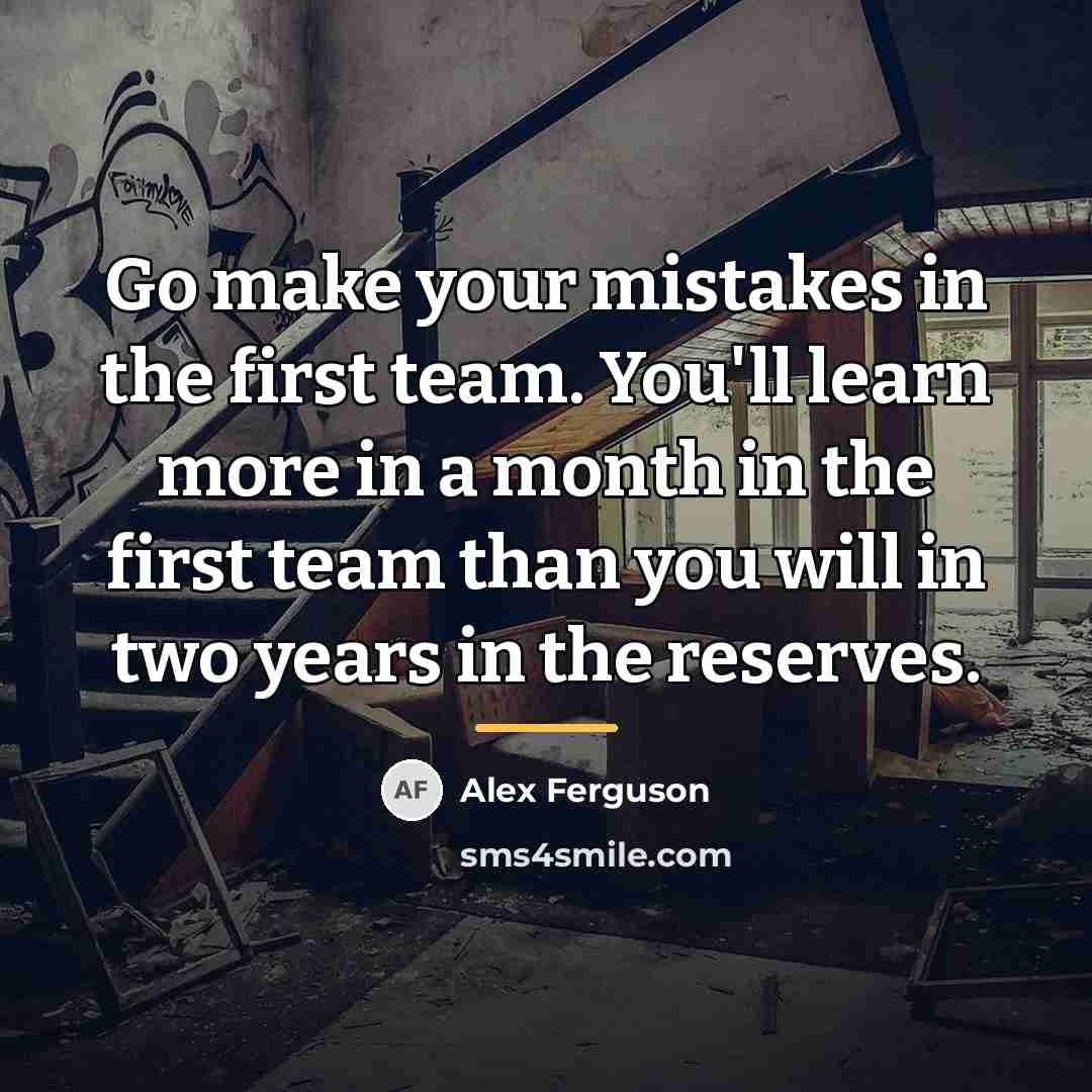 “Go make your mistakes in the first team. You'll learn…” quote by Alex Ferguson