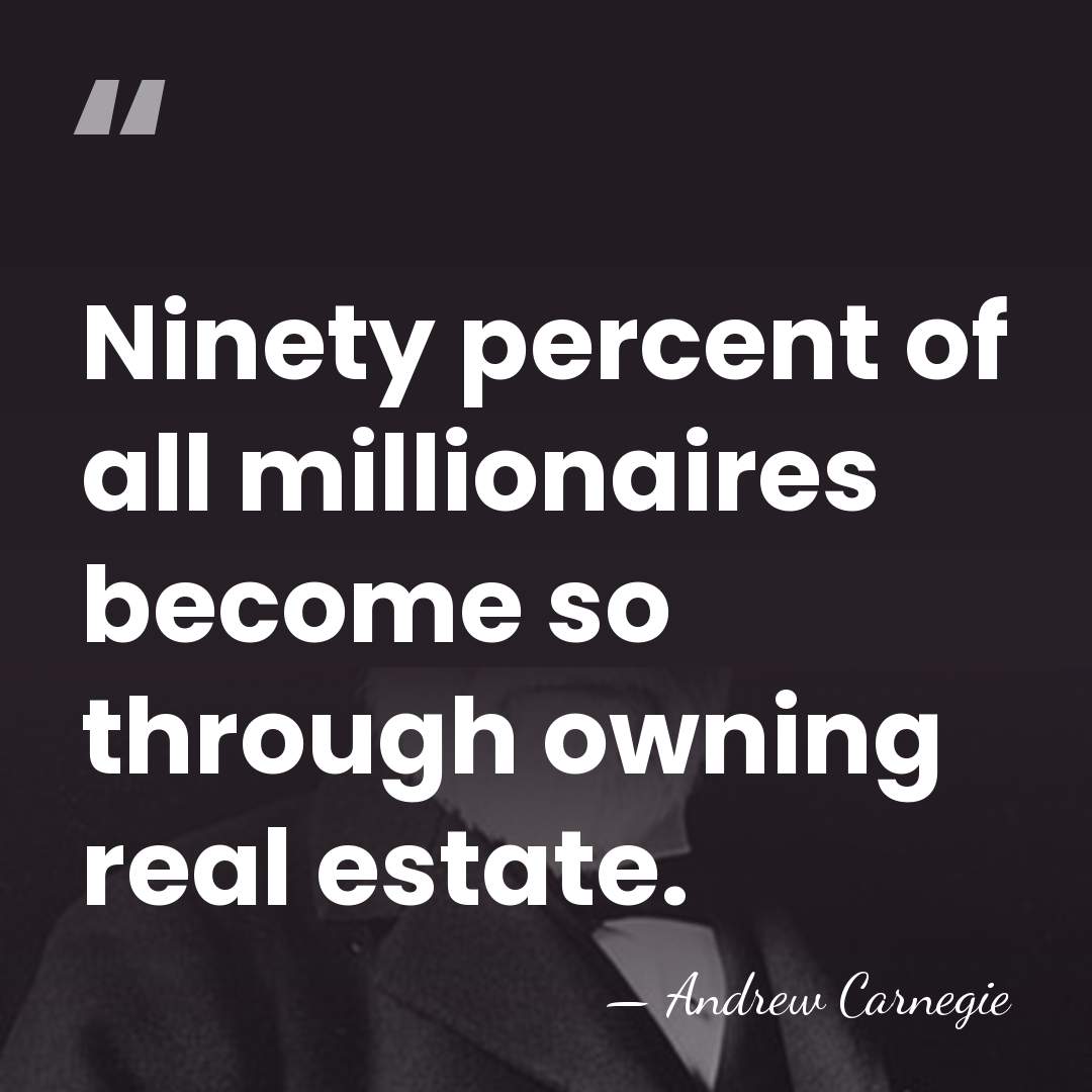 Ninety percent of all millionaires become so through owning real estate. - Andrew Carnegie