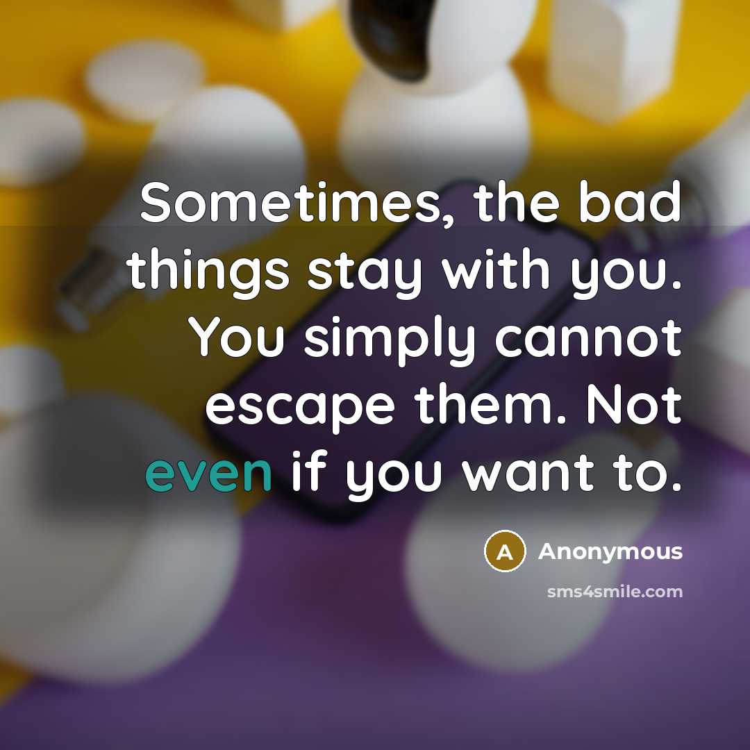 “Sometimes, the bad things stay with you. You simply cannot…” quote by Anonymous