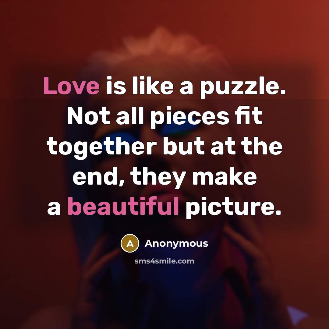“Love is like a puzzle. Not all pieces fit together but at the end, they make a beautiful picture.” quote by Anonymous