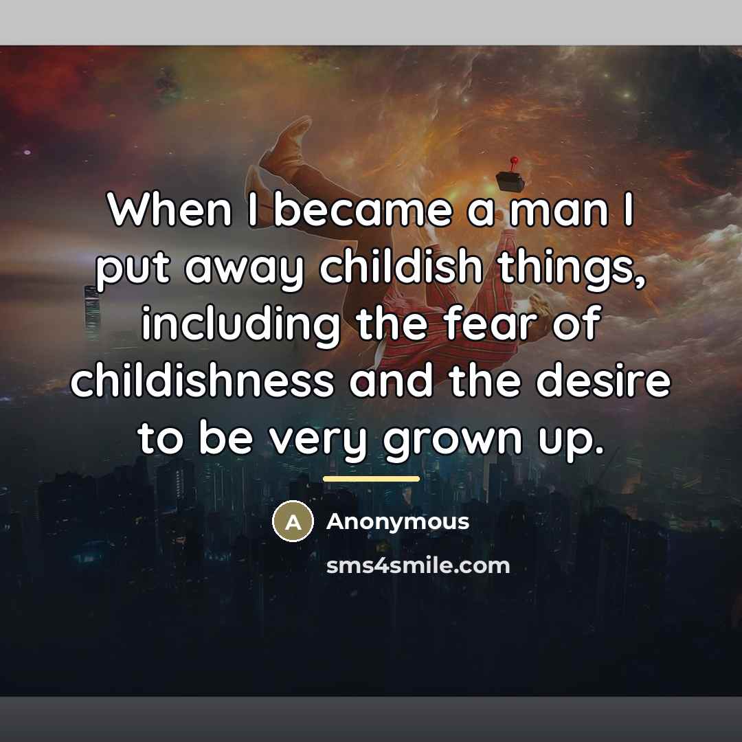 “When I became a man I put away childish things,…” quote by Anonymous