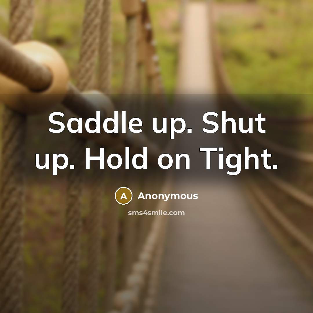 “Saddle up. Shut up. Hold on Tight.…” quote by Anonymous