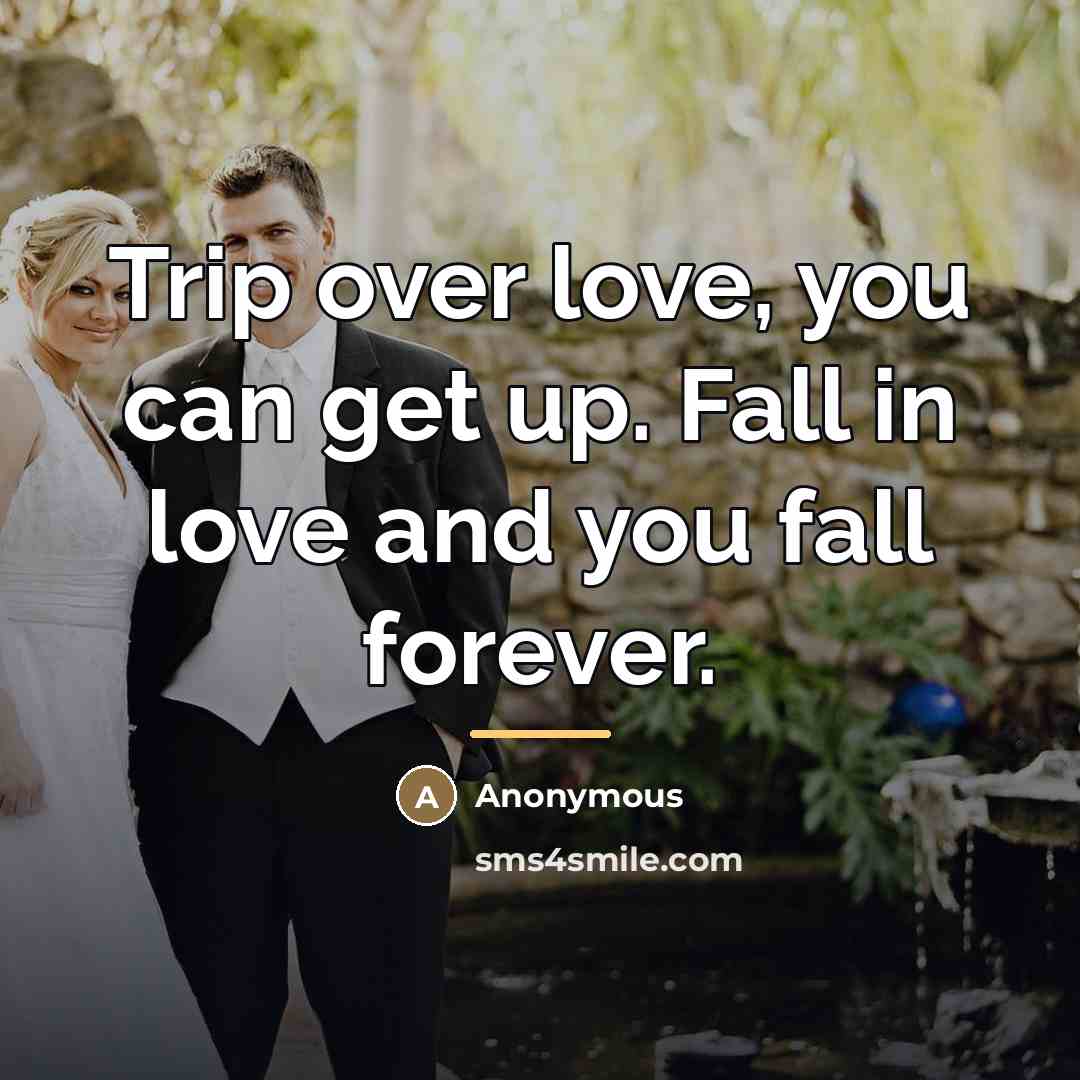 “Trip over love, you can get up. Fall in love…” quote by Anonymous