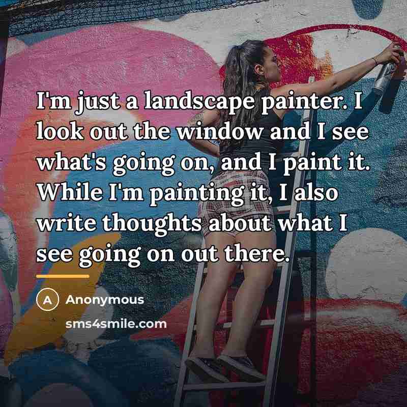 “I'm just a landscape painter. I look out the window…” quote by Anonymous