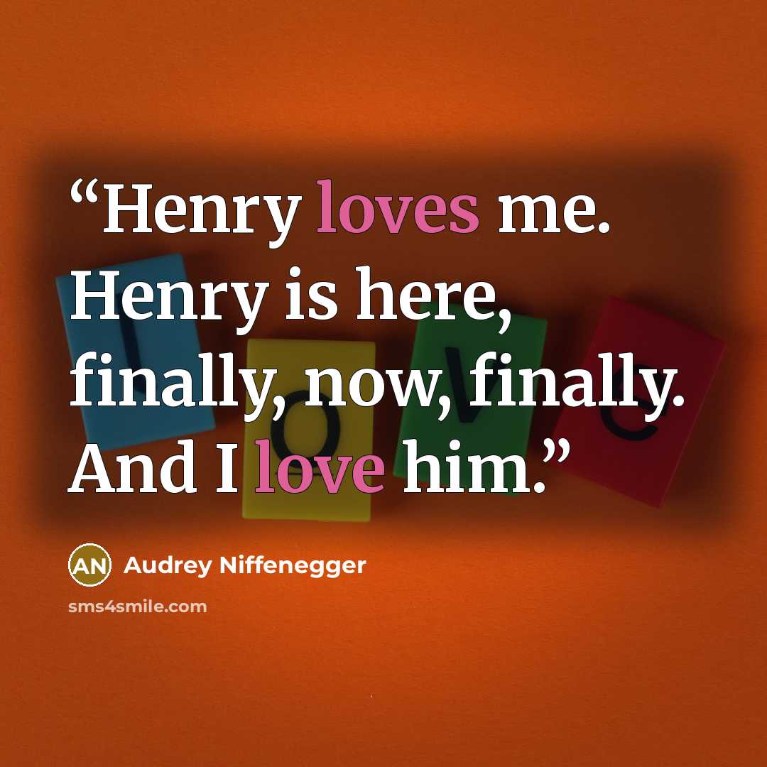 “Henry loves me. Henry is here, finally, now, finally. And I love him.” quote by Audrey Niffenegger