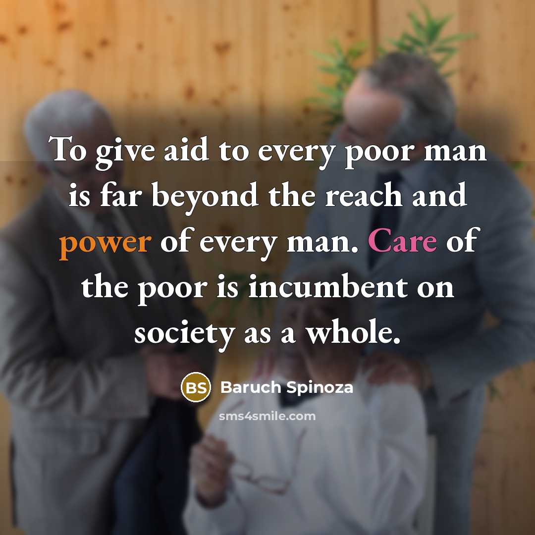 “To give aid to every poor man is far beyond…” quote by Baruch Spinoza