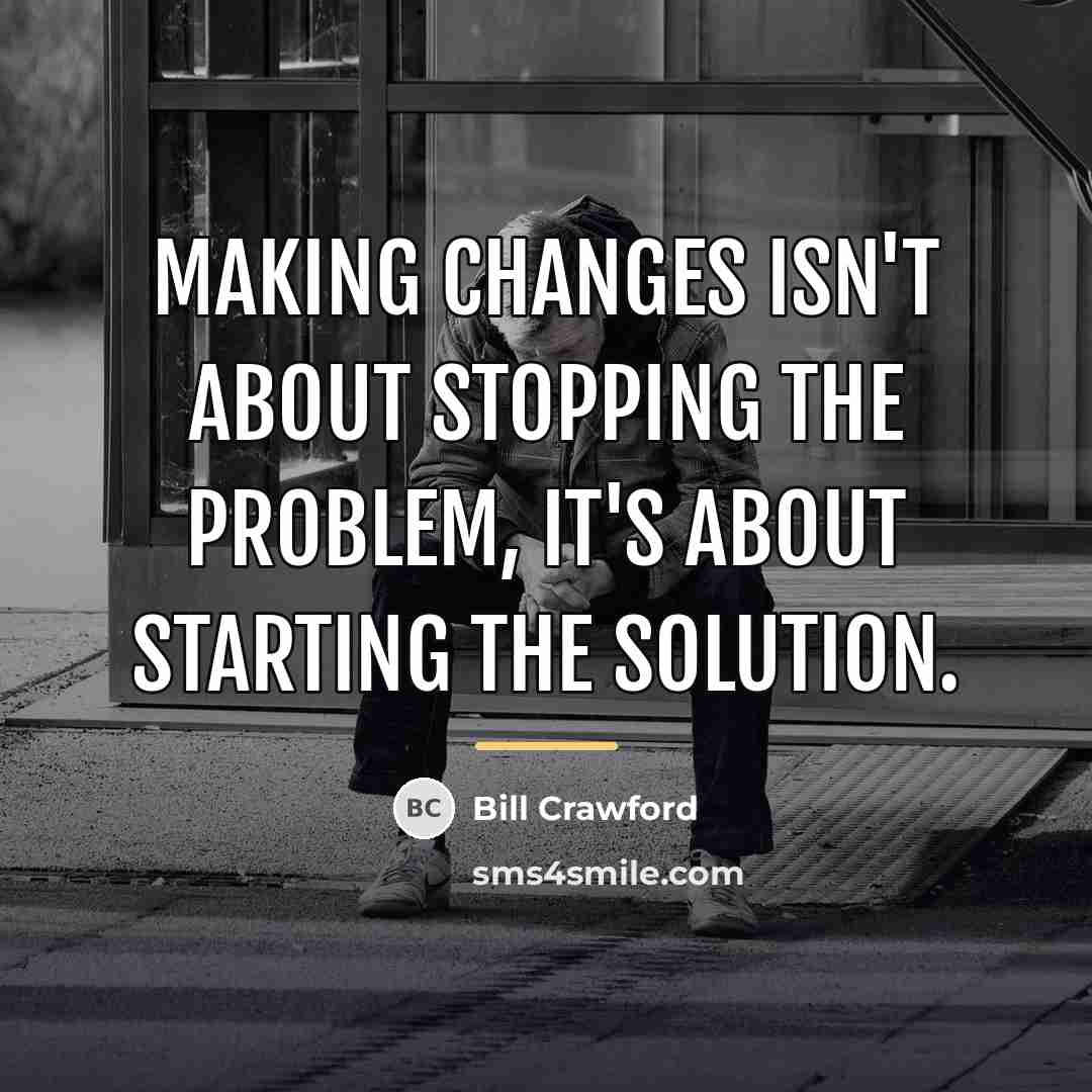“Making changes isn't about stopping the problem, it's about starting…” quote by Bill Crawford