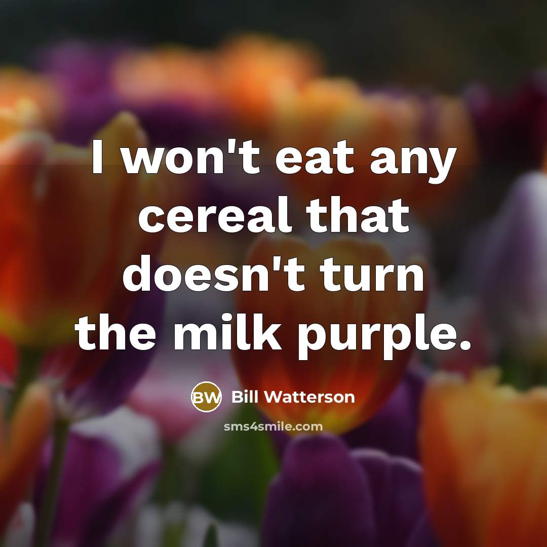 “I won't eat any cereal that doesn't turn the milk…” quote by Bill Watterson