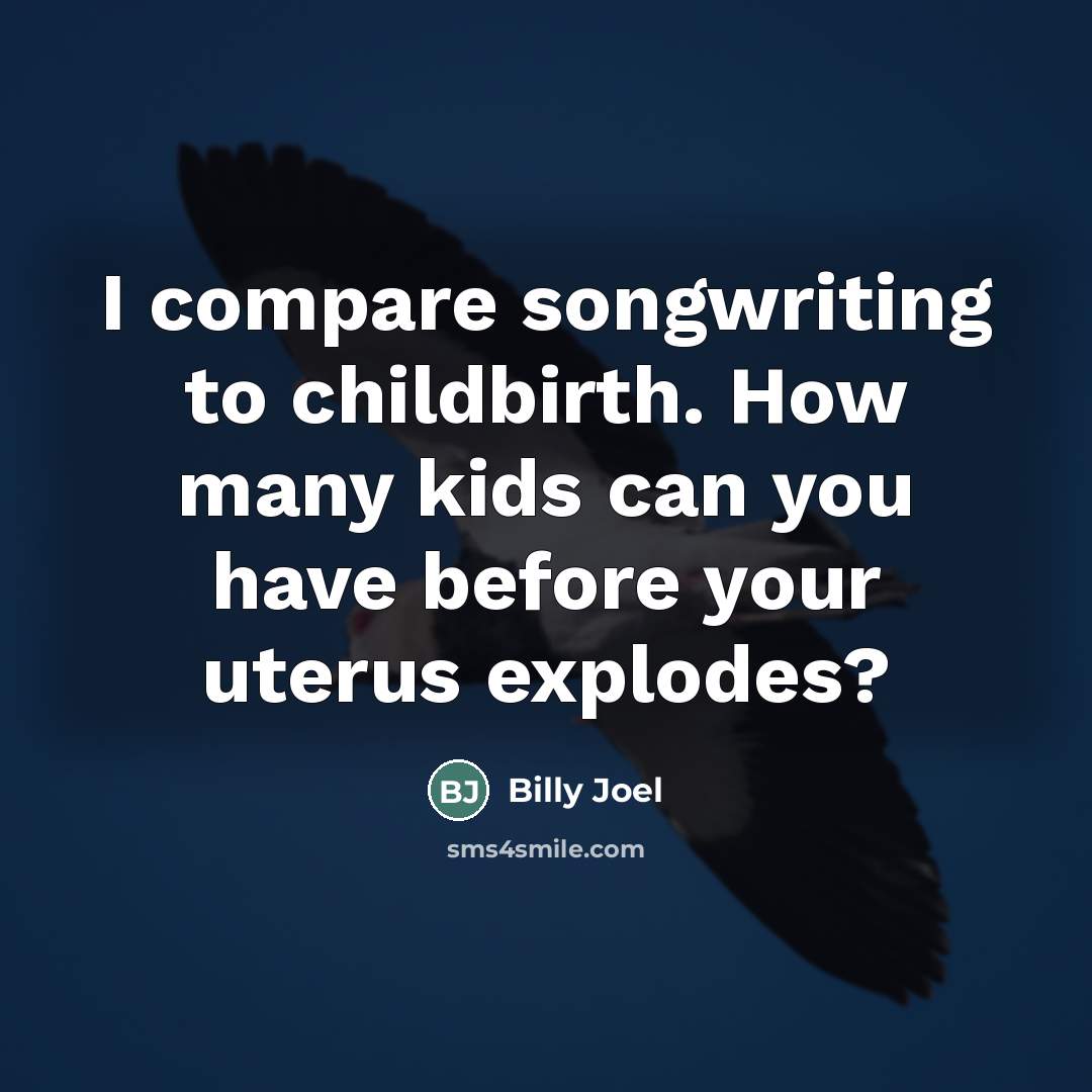 “I compare songwriting to childbirth. How many kids can you…” quote by Billy Joel
