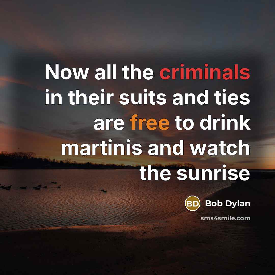 “Now all the criminals in their suits and ties are…” quote by Bob Dylan