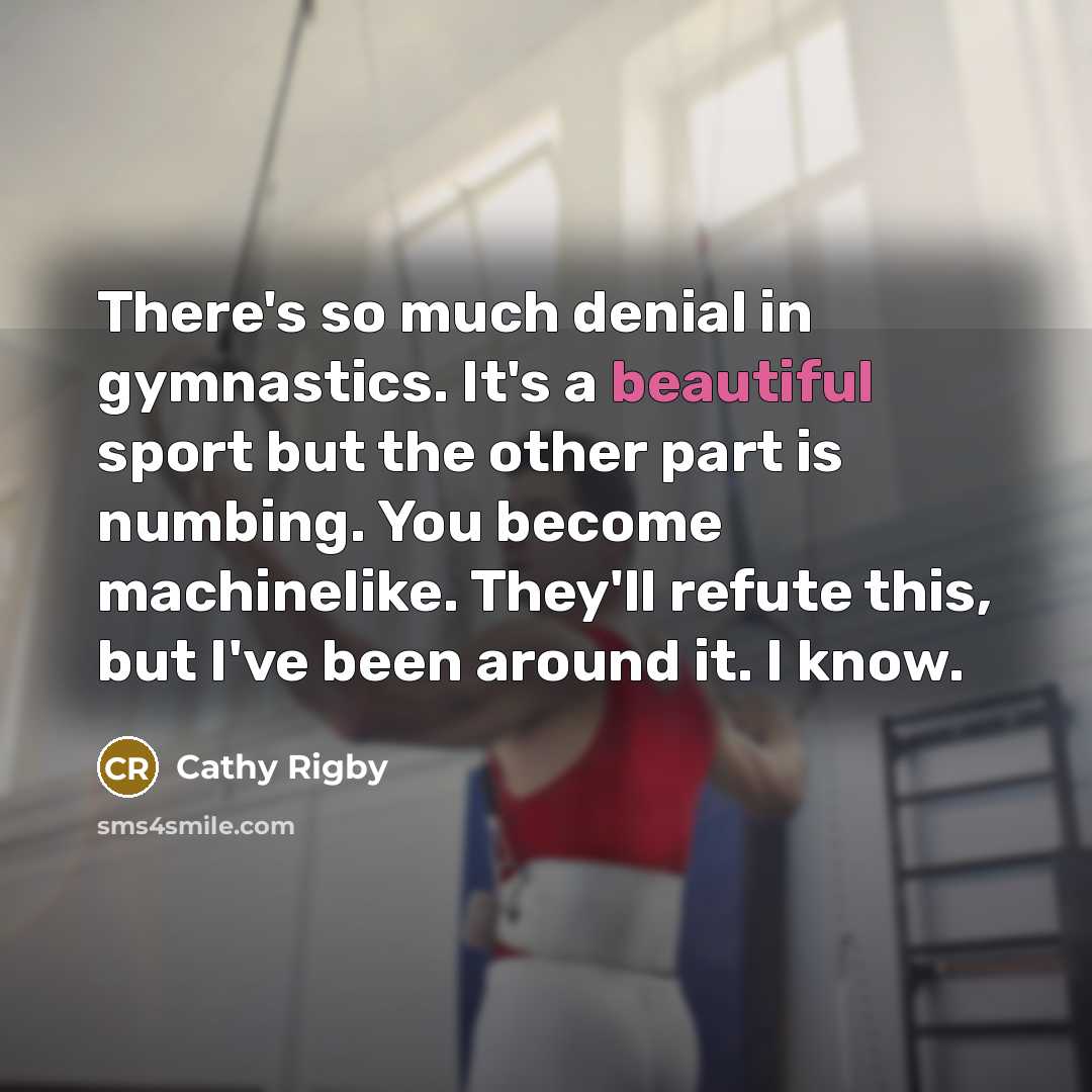 “There's so much denial in gymnastics. It's a beautiful sport…” quote by Cathy Rigby