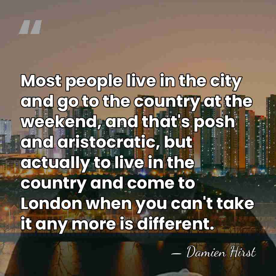 Most people live in the city and go to the country at&hellip; - Damien Hirst