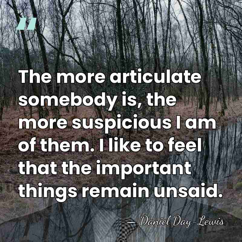 The more articulate somebody is, the more suspicious I am of them.&hellip; - Daniel Day-Lewis