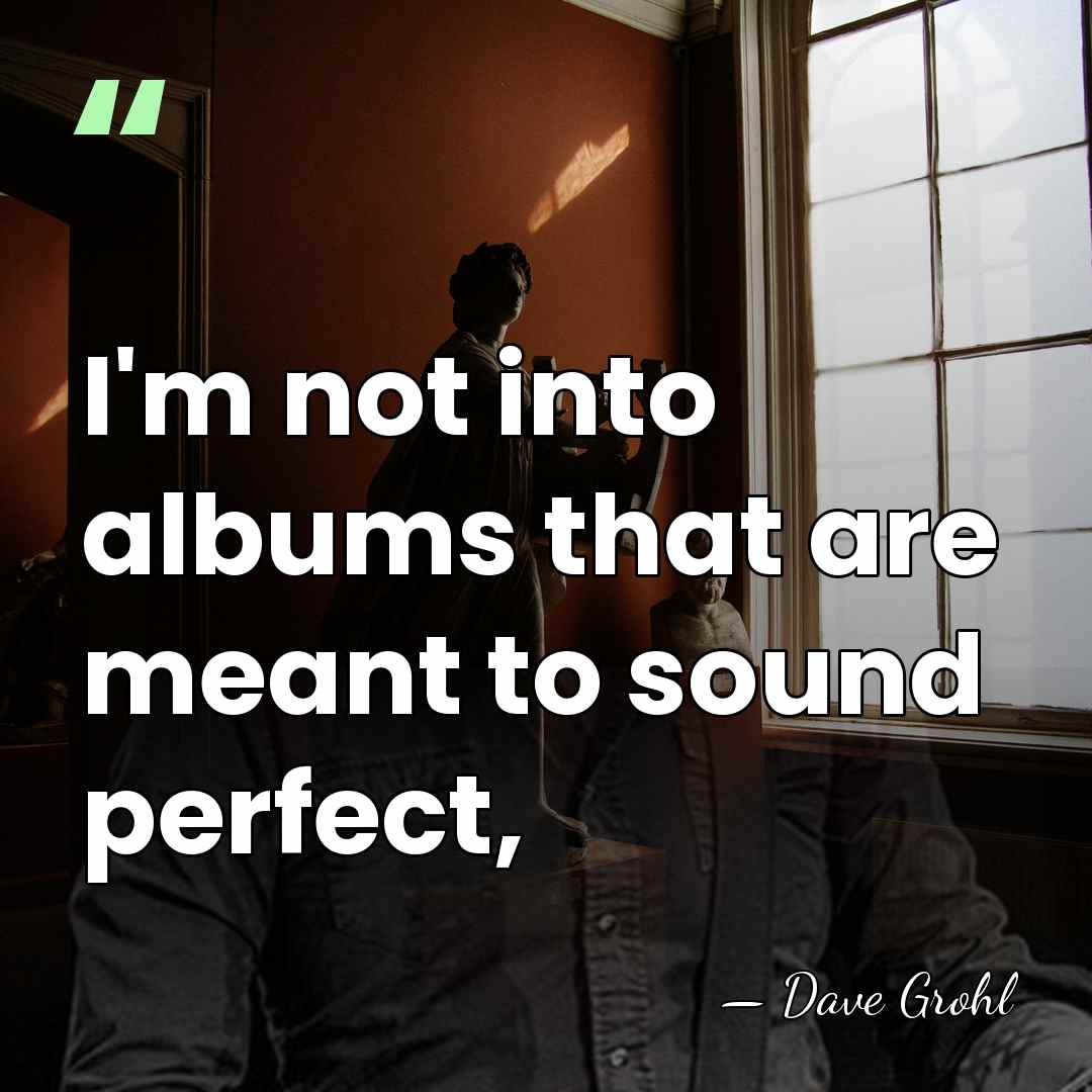 I'm not into albums that are meant to sound perfect, - Dave Grohl