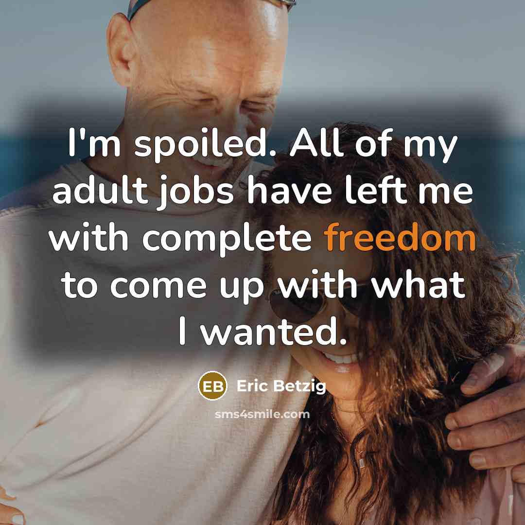 “I'm spoiled. All of my adult jobs have left me…” quote by Eric Betzig