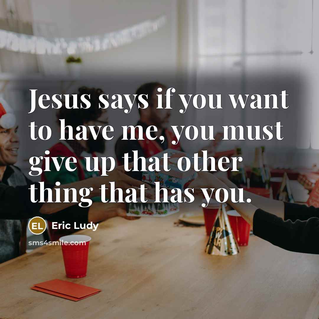 “Jesus says if you want to have me, you must…” quote by Eric Ludy