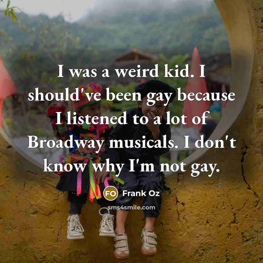 “I was a weird kid. I should've been gay because…” quote by Frank Oz