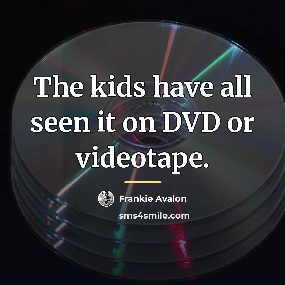 “The kids have all seen it on DVD or videotape.…” quote by Frankie Avalon