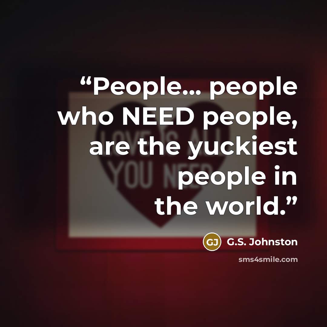“People... people who NEED people, are the yuckiest people in the world.” quote by G.S. Johnston