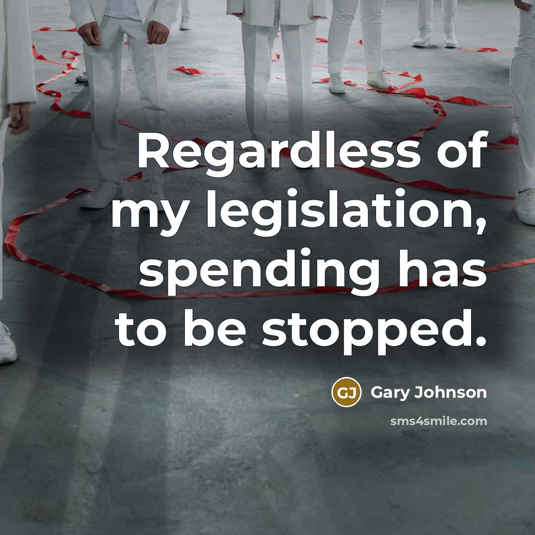 “Regardless of my legislation, spending has to be stopped.…” quote by Gary Johnson